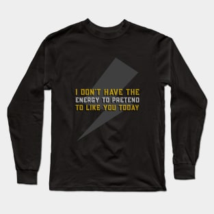 I Don't Have The Energy to Pretend That I like you Today - Funny Quote Long Sleeve T-Shirt